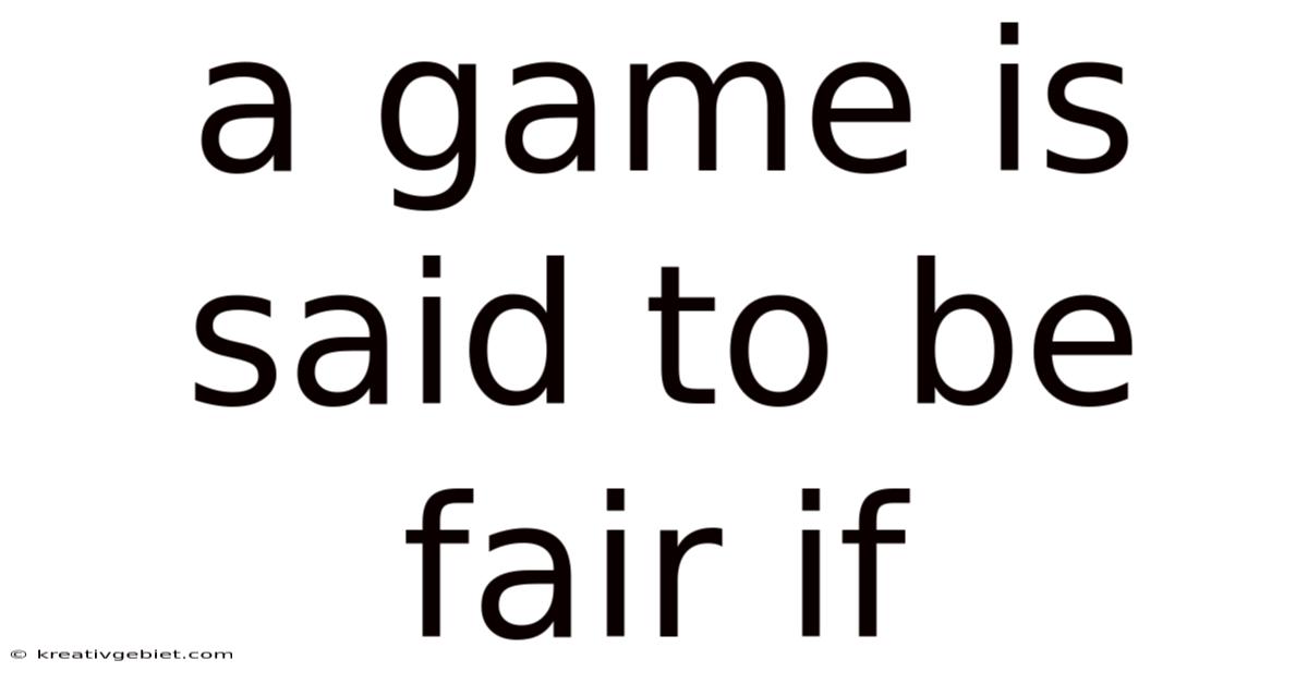 A Game Is Said To Be Fair If