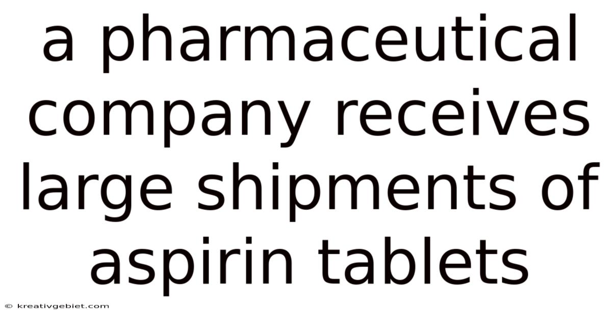 A Pharmaceutical Company Receives Large Shipments Of Aspirin Tablets