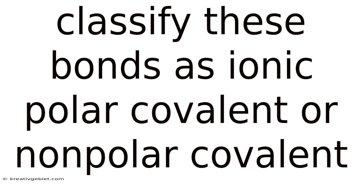 Classify These Bonds As Ionic Polar Covalent Or Nonpolar Covalent