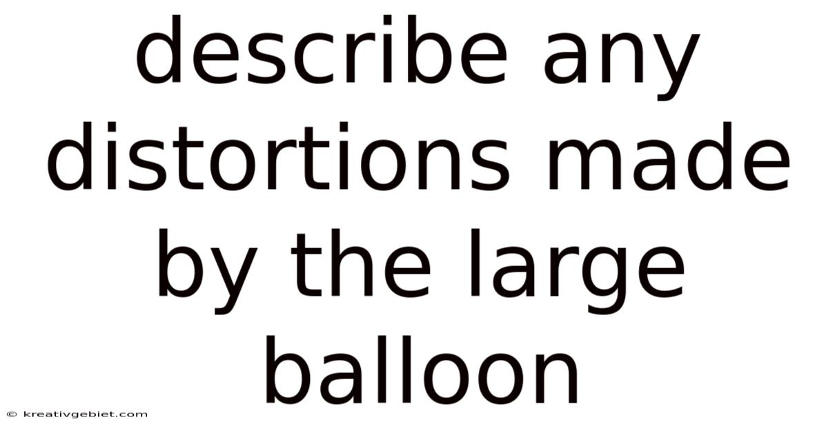 Describe Any Distortions Made By The Large Balloon