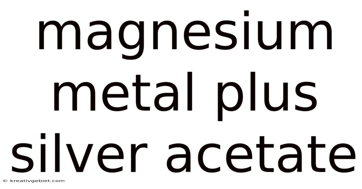 Magnesium Metal Plus Silver Acetate
