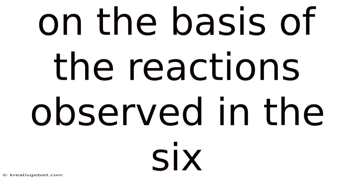 On The Basis Of The Reactions Observed In The Six