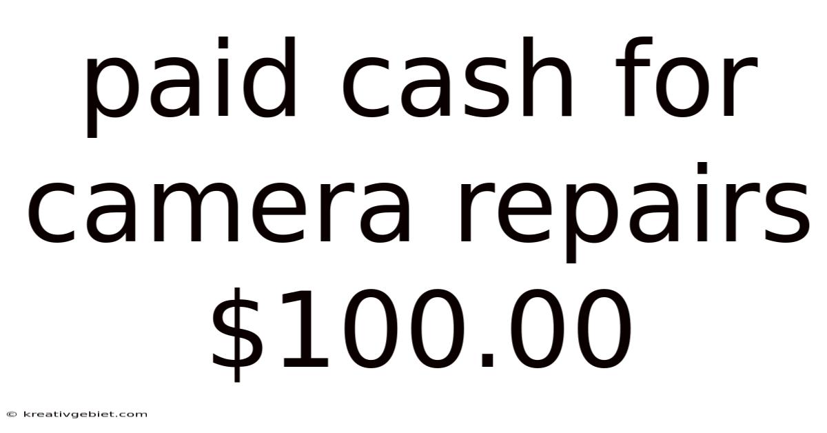 Paid Cash For Camera Repairs $100.00