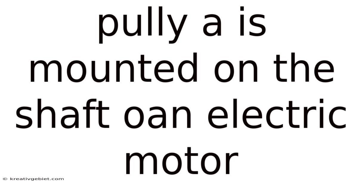 Pully A Is Mounted On The Shaft Oan Electric Motor
