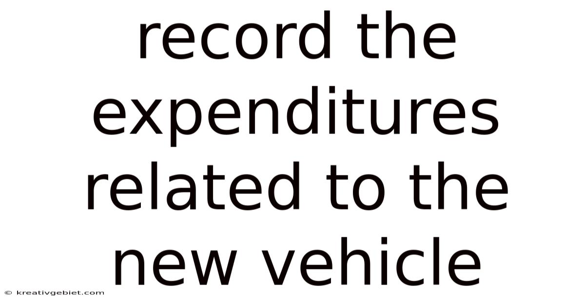 Record The Expenditures Related To The New Vehicle