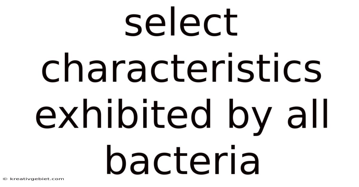 Select Characteristics Exhibited By All Bacteria